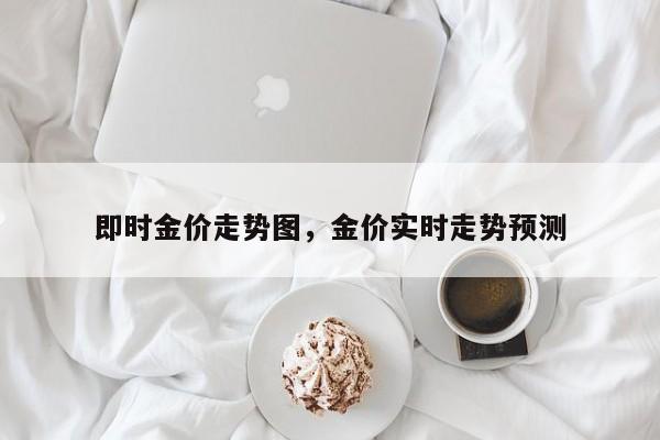 即时金价走势图，金价实时走势预测