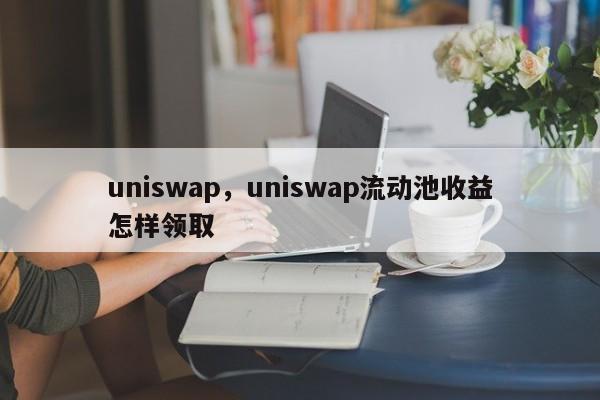 uniswap，uniswap流动池收益怎样领取