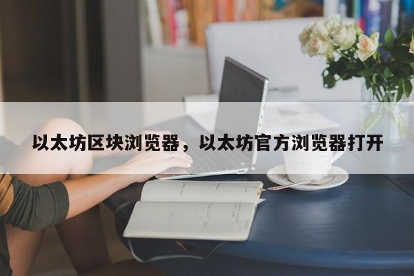 以太坊区块浏览器，以太坊官方浏览器打开