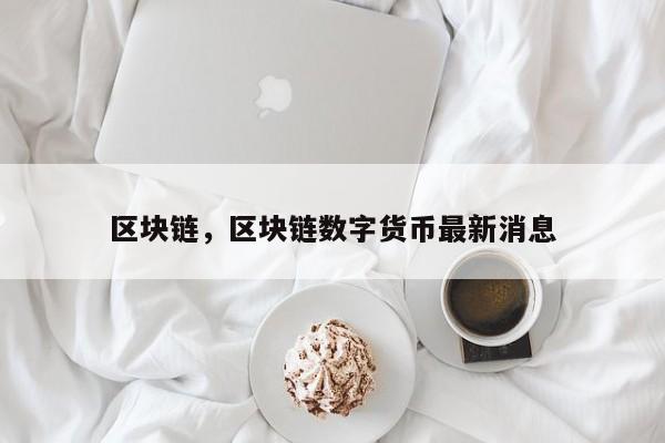 区块链，区块链数字货币最新消息