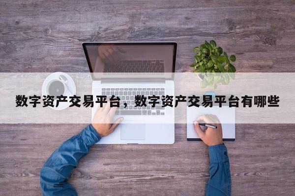 数字资产交易平台，数字资产交易平台有哪些