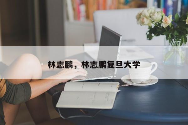 林志鹏，林志鹏复旦大学
