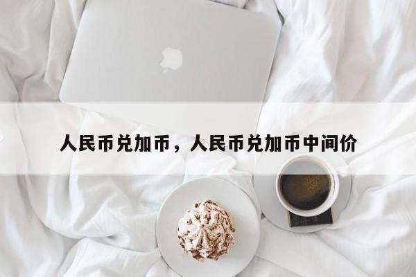 人民币兑加币，人民币兑加币中间价