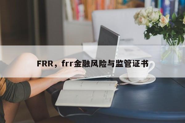 FRR，frr金融风险与监管证书