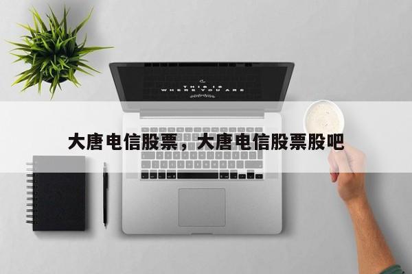 大唐电信股票，大唐电信股票股吧