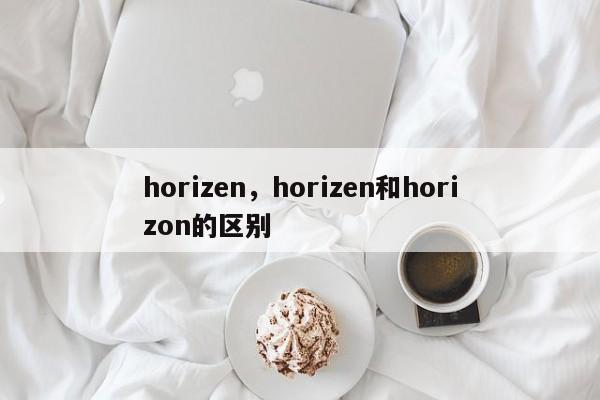 horizen，horizen和horizon的区别