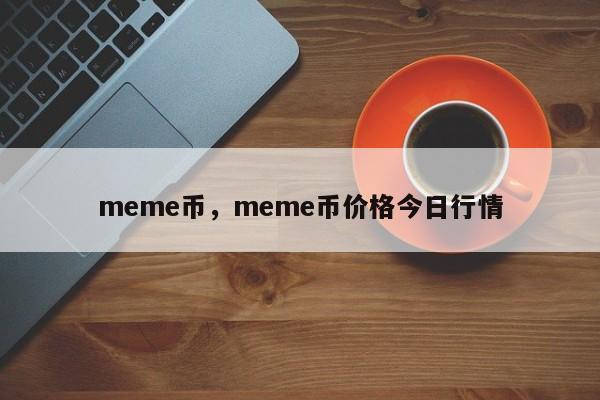meme币，meme币价格今日行情