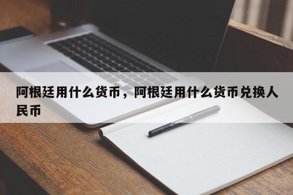 阿根廷用什么货币，阿根廷用什么货币兑换人民币