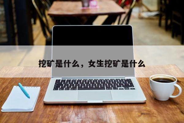 挖矿是什么，女生挖矿是什么