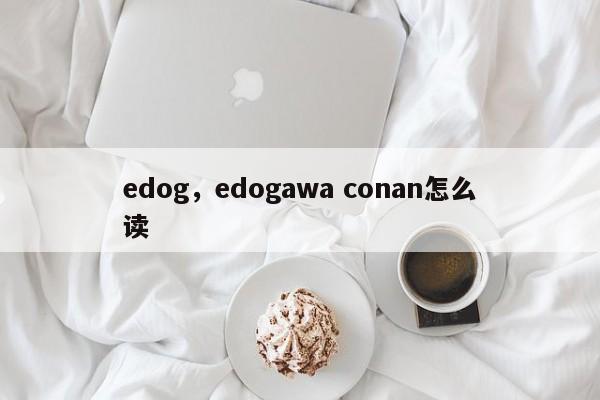 edog，edogawa conan怎么读