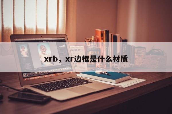 xrb,xr边框是什么材质