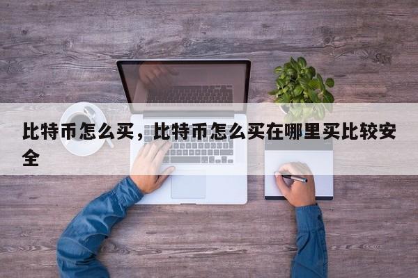 比特币怎么买，比特币怎么买在哪里买比较安全