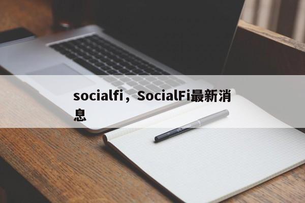 socialfi，SocialFi最新消息