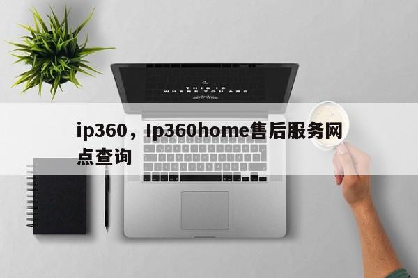 ip360，Ip360home售后服务网点查询