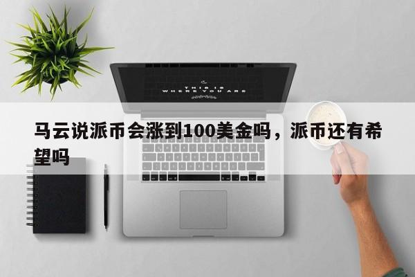 马云说派币会涨到100美金吗，派币还有希望吗