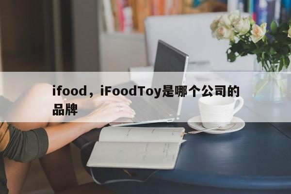 ifood，iFoodToy是哪个公司的品牌