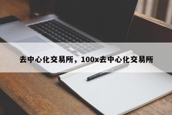 去中心化交易所，100x去中心化交易所