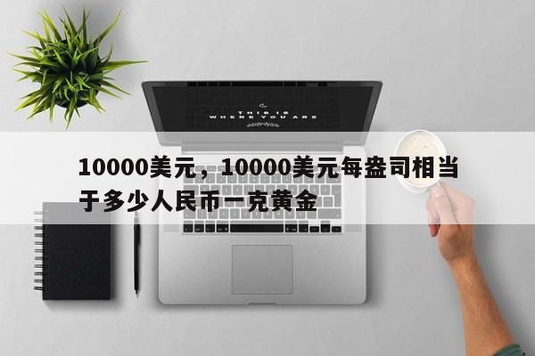 10000美元，10000美元每盎司相当于多少人民币一克黄金