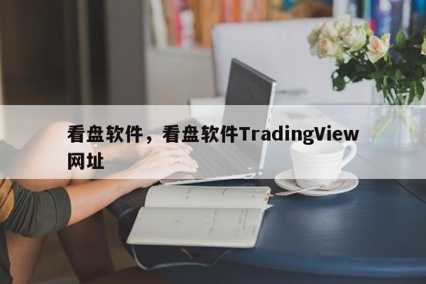 看盘软件，看盘软件TradingView网址
