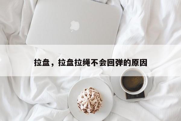 拉盘，拉盘拉绳不会回弹的原因