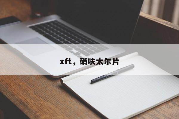 xft，硝呋太尔片