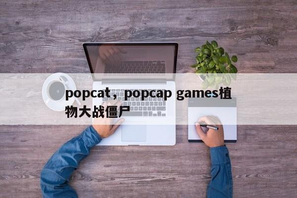 popcat，popcap games植物大战僵尸