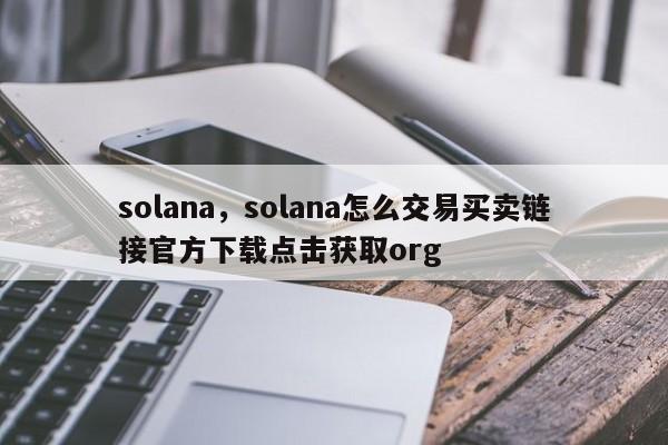 solana，solana怎么交易买卖链接官方下载点击获取org