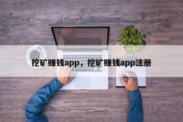 挖矿赚钱app，挖矿赚钱app注册