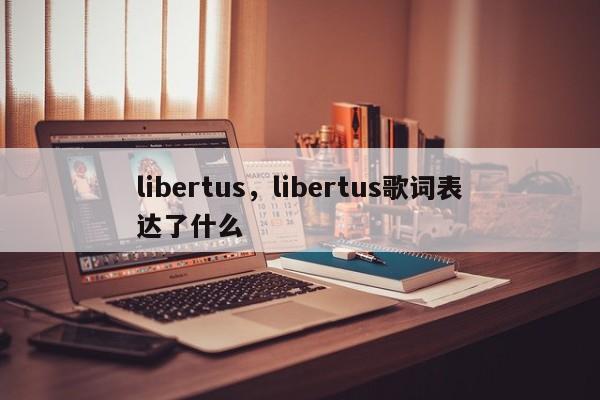 libertus，libertus歌词表达了什么