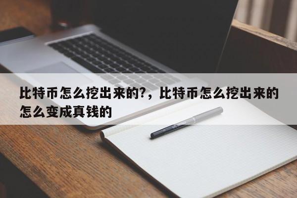 比特币怎么挖出来的?，比特币怎么挖出来的怎么变成真钱的