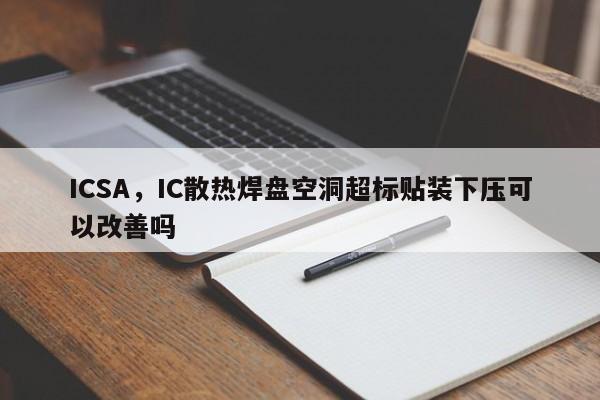 ICSA，IC散热焊盘空洞超标贴装下压可以改善吗