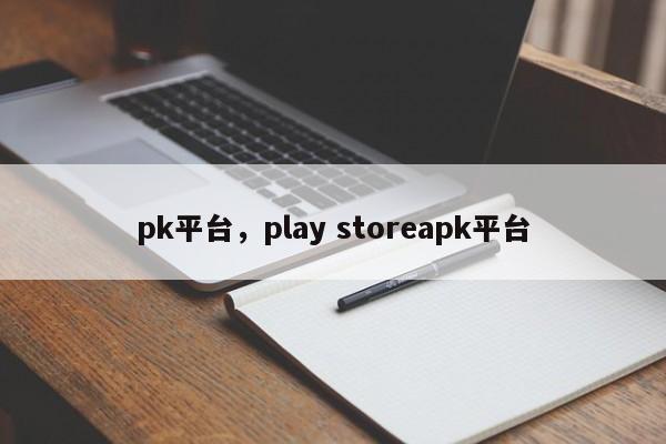 pk平台，play storeapk平台