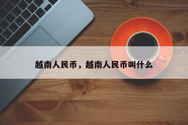 越南人民币，越南人民币叫什么