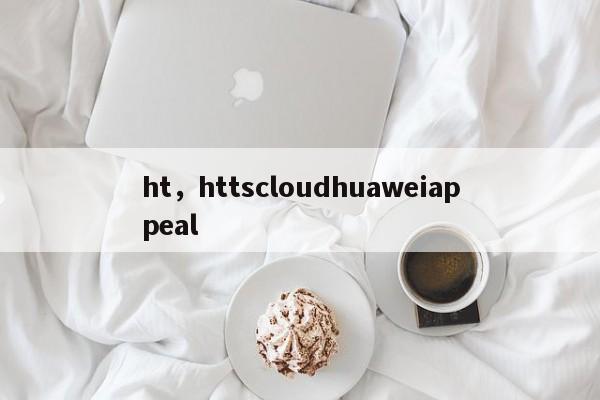 ht，httscloudhuaweiappeal