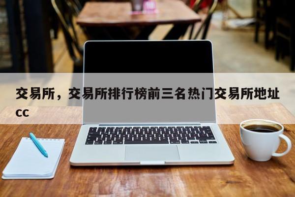 交易所，交易所排行榜前三名热门交易所地址cc