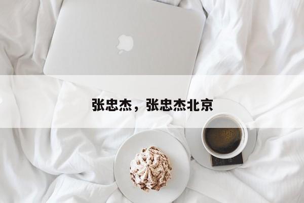 张忠杰，张忠杰北京