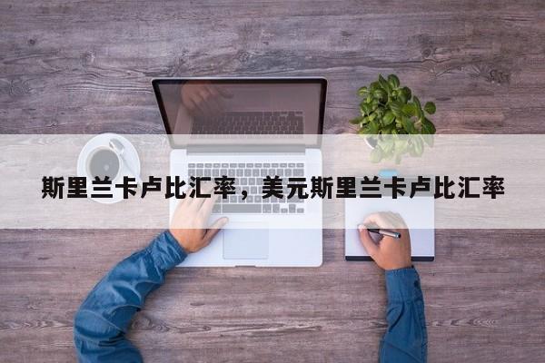 斯里兰卡卢比汇率，美元斯里兰卡卢比汇率