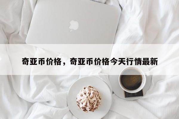 奇亚币价格，奇亚币价格今天行情最新