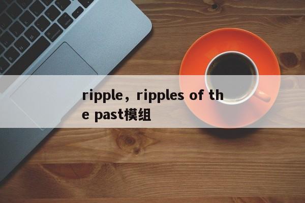 ripple，ripples of the past模组