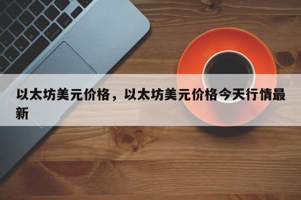 以太坊美元价格，以太坊美元价格今天行情最新