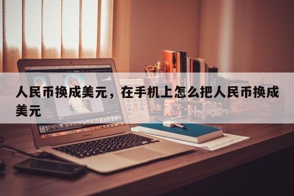 人民币换成美元，在手机上怎么把人民币换成美元