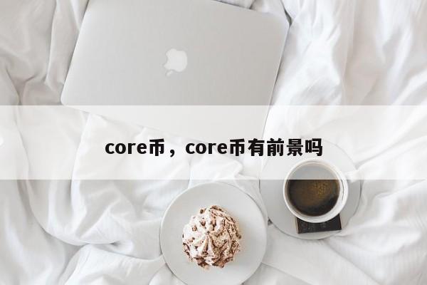 core币，core币有前景吗