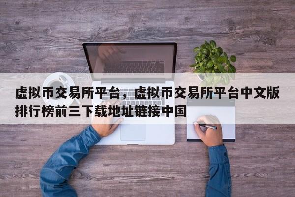 虚拟币交易所平台，虚拟币交易所平台中文版排行榜前三下载地址链接中国