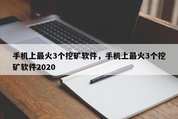 手机上最火3个挖矿软件，手机上最火3个挖矿软件2020