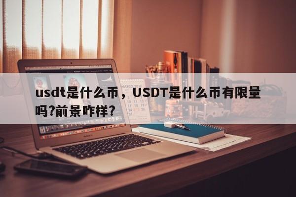 usdt是什么币，USDT是什么币有限量吗?前景咋样?