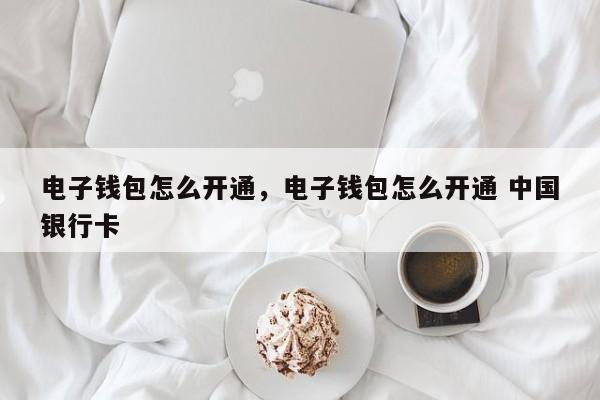 电子钱包怎么开通，电子钱包怎么开通 中国银行卡