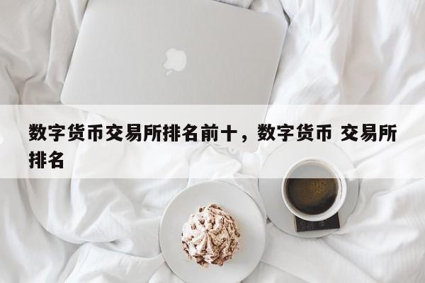 数字货币交易所排名前十，数字货币 交易所排名