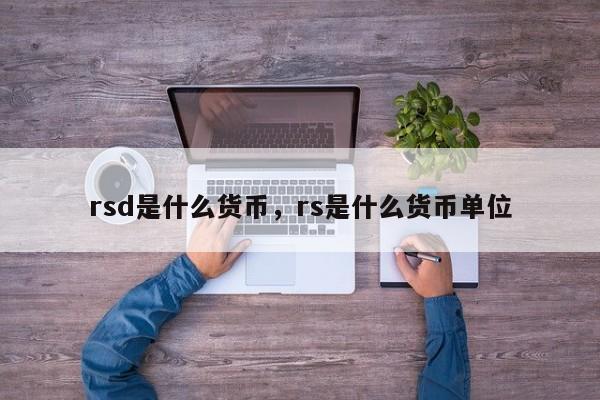 rsd是什么货币，rs是什么货币单位
