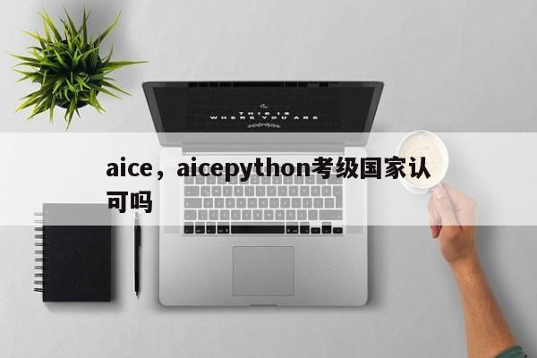 aice，aicepython考级国家认可吗