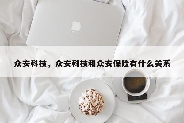 众安科技，众安科技和众安保险有什么关系